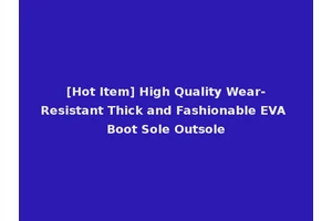 [Hot Item] High Quality Wear-Resistant Thick and Fashionable EVA Boot Sole Outsole