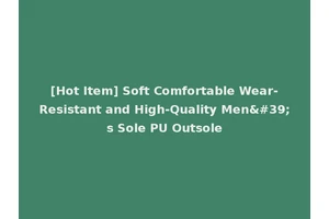 [Hot Item] Soft Comfortable Wear-Resistant and High-Quality Men's Sole PU Outsole