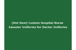 [Hot Item] Custom Hospital Nurse Sweater Uniforms for Doctor Uniforms