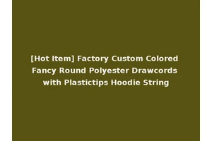 [Hot Item] Factory Custom Colored Fancy Round Polyester Drawcords with Plastictips Hoodie String