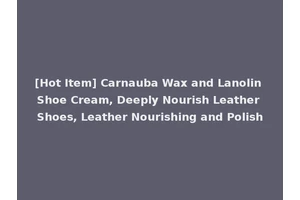 [Hot Item] Carnauba Wax and Lanolin Shoe Cream, Deeply Nourish Leather Shoes, Leather Nourishing and Polish