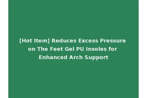 [Hot Item] Reduces Excess Pressure on The Feet Gel PU Insoles for Enhanced Arch Support