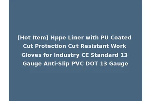 [Hot Item] Hppe Liner with PU Coated Cut Protection Cut Resistant Work Gloves for Industry CE Standard 13 Gauge Anti-Slip PVC DOT 13 Gauge