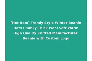 [Hot Item] Trendy Style Winter Beanie Hats Chunky Thick Wool Soft Warm High Quality Knitted Manufacturer Beanie with Custom Logo