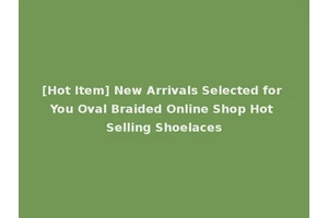 [Hot Item] New Arrivals Selected for You Oval Braided Online Shop Hot Selling Shoelaces