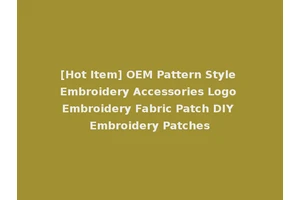 [Hot Item] OEM Pattern Style Embroidery Accessories Logo Embroidery Fabric Patch DIY Embroidery Patches