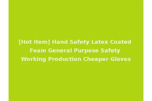 [Hot Item] Hand Safety Latex Coated Foam General Purpose Safety Working Production Cheaper Gloves