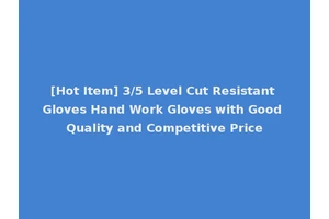 [Hot Item] 3/5 Level Cut Resistant Gloves Hand Work Gloves with Good Quality and Competitive Price