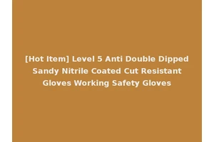[Hot Item] Level 5 Anti Double Dipped Sandy Nitrile Coated Cut Resistant Gloves Working Safety Gloves