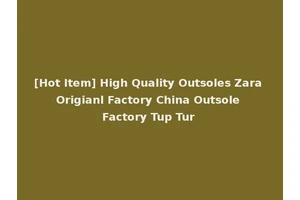 [Hot Item] High Quality Outsoles Zara Origianl Factory China Outsole Factory Tup Tur