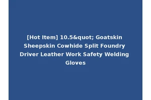 [Hot Item] 10.5" Goatskin Sheepskin Cowhide Split Foundry Driver Leather Work Safety Welding Gloves