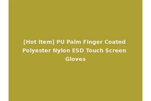 [Hot Item] PU Palm Finger Coated Polyester Nylon ESD Touch Screen Gloves