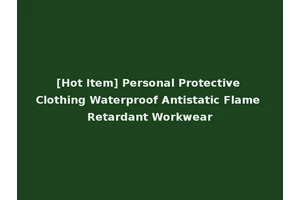 [Hot Item] Personal Protective Clothing Waterproof Antistatic Flame Retardant Workwear