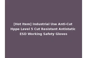 [Hot Item] Industrial Use Anti-Cut Hppe Level 5 Cut Resistant Antistatic ESD Working Safety Gloves