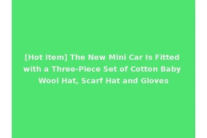 [Hot Item] The New Mini Car Is Fitted with a Three-Piece Set of Cotton Baby Wool Hat, Scarf Hat and Gloves