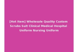 [Hot Item] Wholesale Quality Custom Scrubs Suit Clinical Medical Hospital Uniform Nursing Uniform