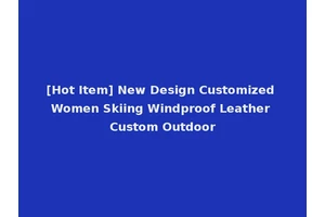 [Hot Item] New Design Customized Women Skiing Windproof Leather Custom Outdoor