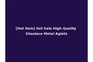 [Hot Item] Hot Sale High Quality Shoelace Metal Aglets