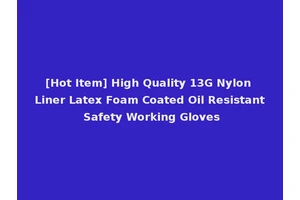[Hot Item] High Quality 13G Nylon Liner Latex Foam Coated Oil Resistant Safety Working Gloves