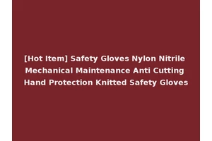 [Hot Item] Safety Gloves Nylon Nitrile Mechanical Maintenance Anti Cutting Hand Protection Knitted Safety Gloves