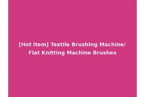 [Hot Item] Textile Brushing Machine/Flat Knitting Machine Brushes