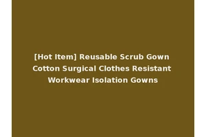 [Hot Item] Reusable Scrub Gown Cotton Surgical Clothes Resistant Workwear Isolation Gowns