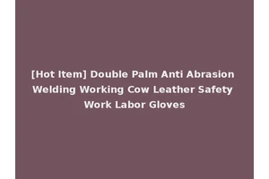 [Hot Item] Double Palm Anti Abrasion Welding Working Cow Leather Safety Work Labor Gloves