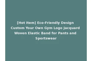 [Hot Item] Eco-Friendly Design Custom Your Own Gym Logo Jacquard Woven Elastic Band for Pants and Sportswear