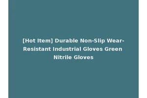 [Hot Item] Durable Non-Slip Wear-Resistant Industrial Gloves Green Nitrile Gloves