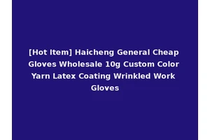 [Hot Item] Haicheng General Cheap Gloves Wholesale 10g Custom Color Yarn Latex Coating Wrinkled Work Gloves