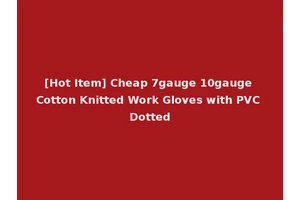 [Hot Item] Cheap 7gauge 10gauge Cotton Knitted Work Gloves with PVC Dotted