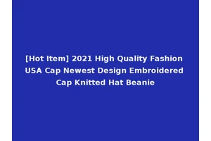 [Hot Item] 2021 High Quality Fashion USA Cap Newest Design Embroidered Cap Knitted Hat Beanie