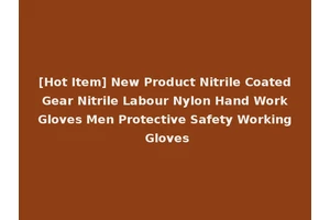 [Hot Item] New Product Nitrile Coated Gear Nitrile Labour Nylon Hand Work Gloves Men Protective Safety Working Gloves
