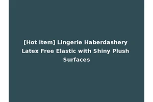 [Hot Item] Lingerie Haberdashery Latex Free Elastic with Shiny Plush Surfaces