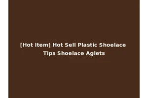 [Hot Item] Hot Sell Plastic Shoelace Tips Shoelace Aglets