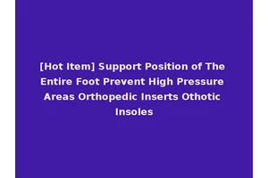 [Hot Item] Support Position of The Entire Foot Prevent High Pressure Areas Orthopedic Inserts Othotic Insoles
