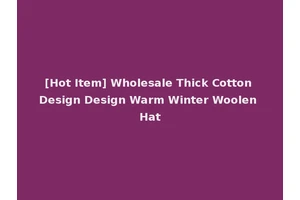 [Hot Item] Wholesale Thick Cotton Design Design Warm Winter Woolen Hat