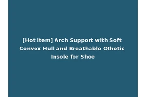 [Hot Item] Arch Support with Soft Convex Hull and Breathable Othotic Insole for Shoe