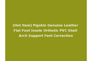 [Hot Item] Pigskin Genuine Leather Flat Foot Insole Orthotic PVC Shell Arch Support Feet Correction