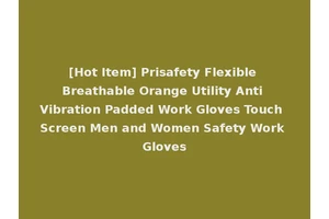[Hot Item] Prisafety Flexible Breathable Orange Utility Anti Vibration Padded Work Gloves Touch Screen Men and Women Safety Work Gloves