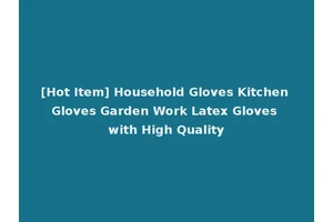 [Hot Item] Household Gloves Kitchen Gloves Garden Work Latex Gloves with High Quality