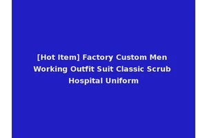 [Hot Item] Factory Custom Men Working Outfit Suit Classic Scrub Hospital Uniform