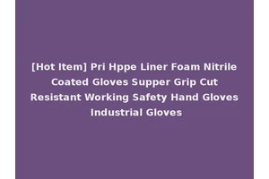 [Hot Item] Pri Hppe Liner Foam Nitrile Coated Gloves Supper Grip Cut Resistant Working Safety Hand Gloves Industrial Gloves