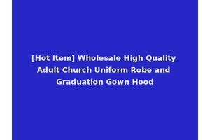 [Hot Item] Wholesale High Quality Adult Church Uniform Robe and Graduation Gown Hood