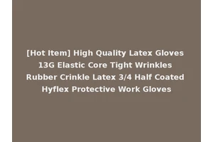 [Hot Item] High Quality Latex Gloves 13G Elastic Core Tight Wrinkles Rubber Crinkle Latex 3/4 Half Coated Hyflex Protective Work Gloves