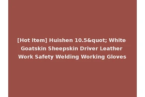 [Hot Item] Huishen 10.5" White Goatskin Sheepskin Driver Leather Work Safety Welding Working Gloves