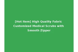 [Hot Item] High Quality Fabric Customized Medical Scrubs with Smooth Zipper