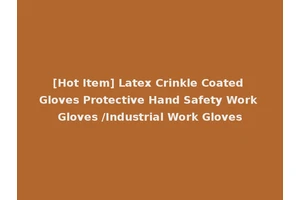 [Hot Item] Latex Crinkle Coated Gloves Protective Hand Safety Work Gloves /Industrial Work Gloves