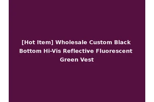 [Hot Item] Wholesale Custom Black Bottom Hi-Vis Reflective Fluorescent Green Vest