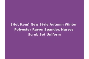 [Hot Item] New Style Autumn Winter Polyester Rayon Spandex Nurses Scrub Set Uniform